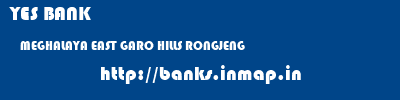 YES BANK  MEGHALAYA EAST GARO HILLS RONGJENG   banks information 